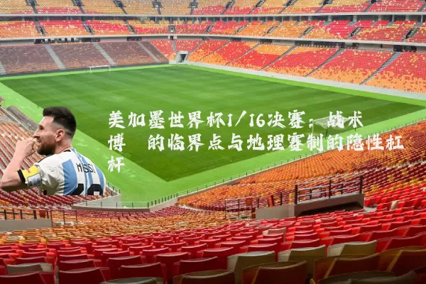 美加墨世界杯1/16决赛：战术博弈的临界点与地理赛制的隐性杠杆