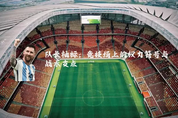 队长袖标:竞技场上的权力符号与战术支点