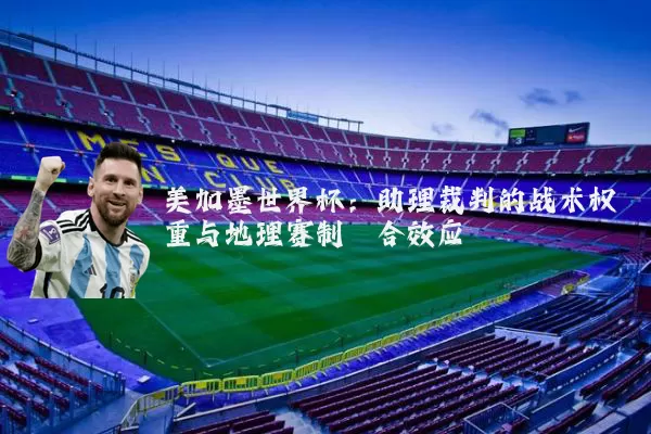 美加墨世界杯：助理裁判的战术权重与地理赛制耦合效应