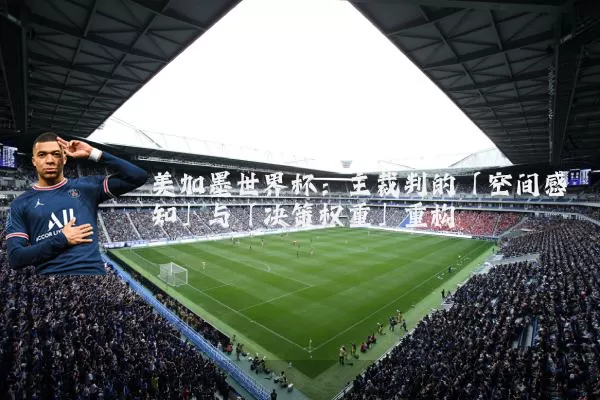 美加墨世界杯:主裁判的「空间感知」与「决策权重」重构