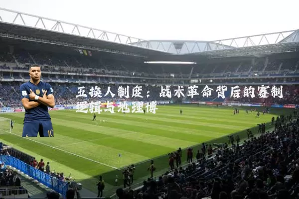 五换人制度:战术革命背后的赛制逻辑与地理博弈