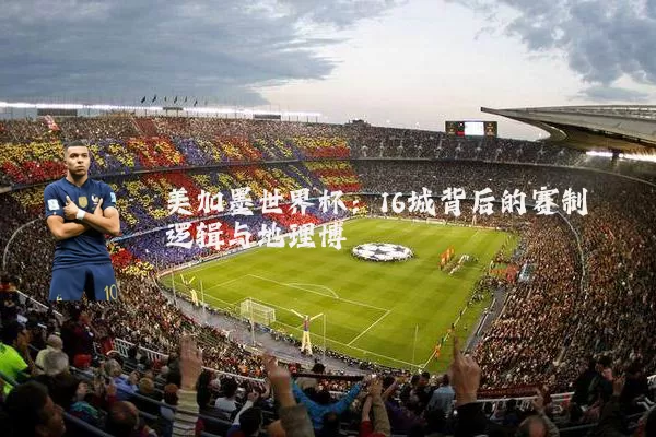 美加墨世界杯:16城背后的赛制逻辑与地理博弈