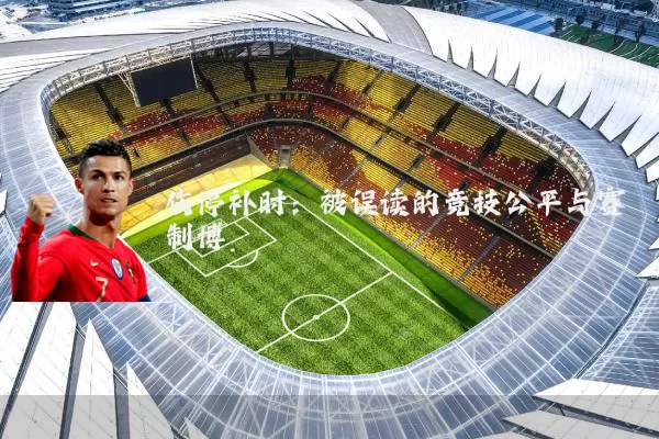伤停补时：被误读的竞技公平与赛制博弈