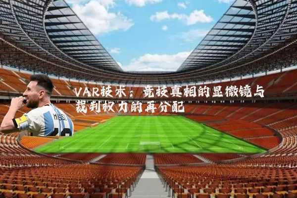 VAR技术：竞技真相的显微镜与裁判权力的再分配