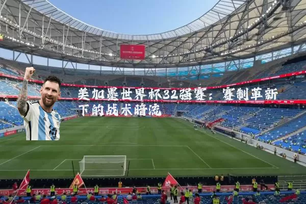 美加墨世界杯32强赛：赛制革新下的战术暗流