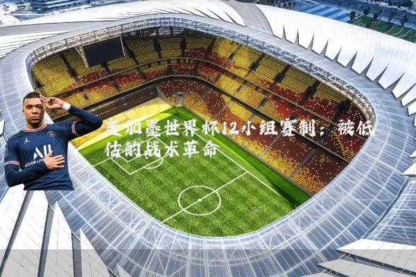 美加墨世界杯12小组赛制：被低估的战术革命