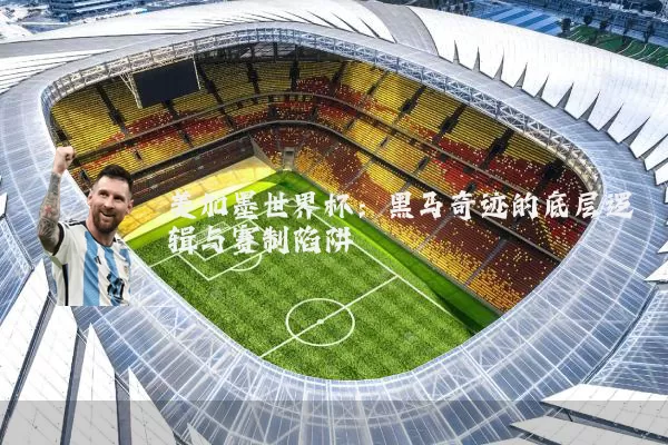 美加墨世界杯：黑马奇迹的底层逻辑与赛制陷阱