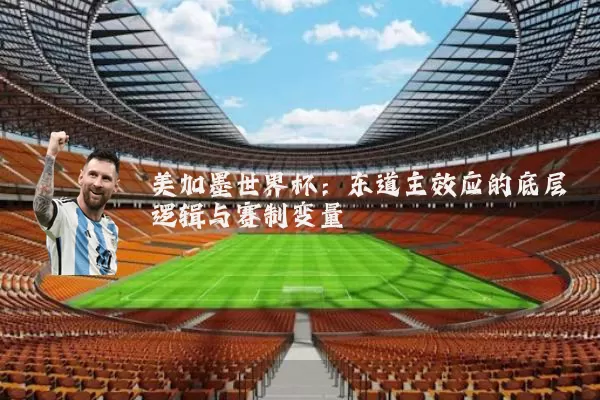美加墨世界杯:东道主效应的底层逻辑与赛制变量