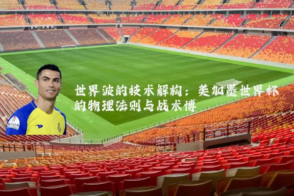 世界波的技术解构:美加墨世界杯的物理法则与战术博弈