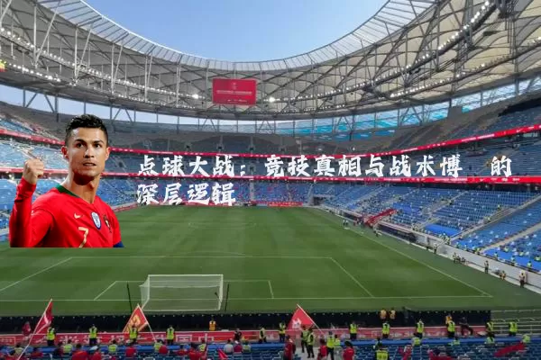 点球大战:竞技真相与战术博弈的深层逻辑