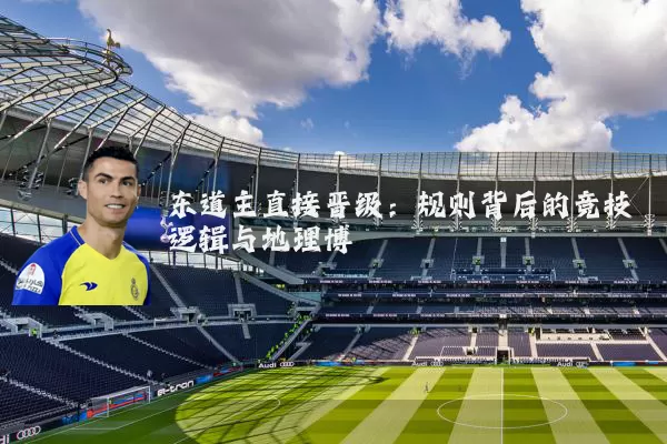 东道主直接晋级:规则背后的竞技逻辑与地理博弈
