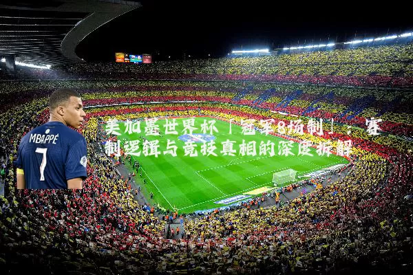 美加墨世界杯「冠军8场制」:赛制逻辑与竞技真相的深度拆解